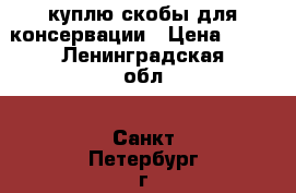 куплю скобы для консервации › Цена ­ 10 - Ленинградская обл., Санкт-Петербург г. Домашняя утварь и предметы быта » Посуда и кухонные принадлежности   